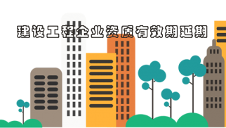 重磅！住建部：施工/监理/设计资质期满的，统一延长至7月31日！